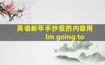 英语新年手抄报的内容用lm going to